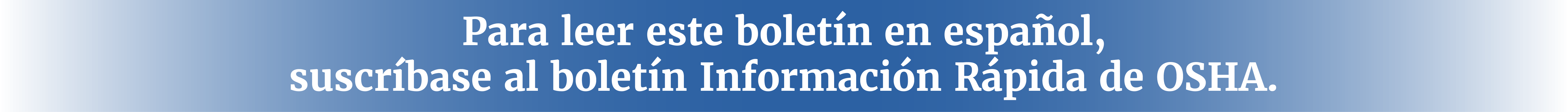 Para leer este boletín en español, suscríbase al boletín Información Rápida de OSHA